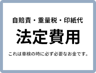 自賠責・重量税・印紙代『法定費用』※これは車検の時に必ず必要なお金です。